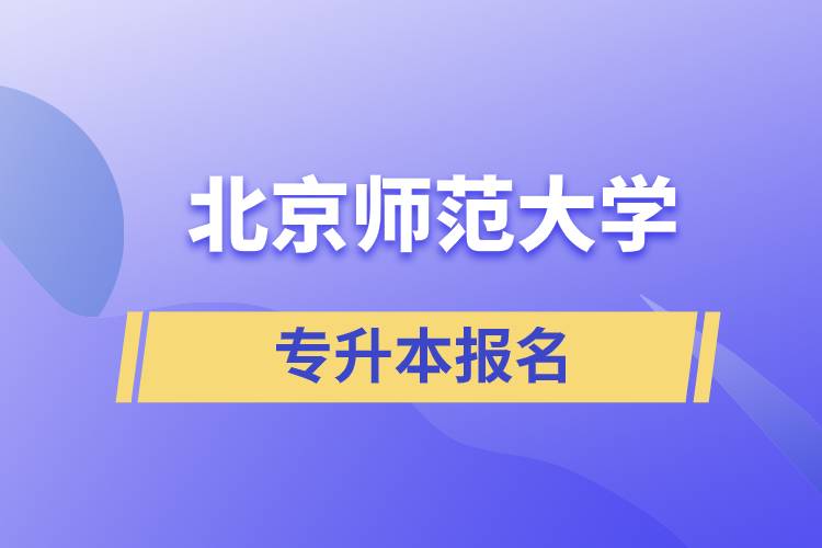 北京師范大學專升本怎么報名？什么時候開始報名？