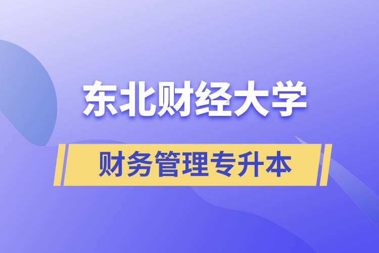 報考東北財經(jīng)大學財務管理專業(yè)專升本到底怎么樣？