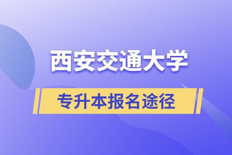 西安交通大學(xué)大專升本科正規(guī)報名途徑