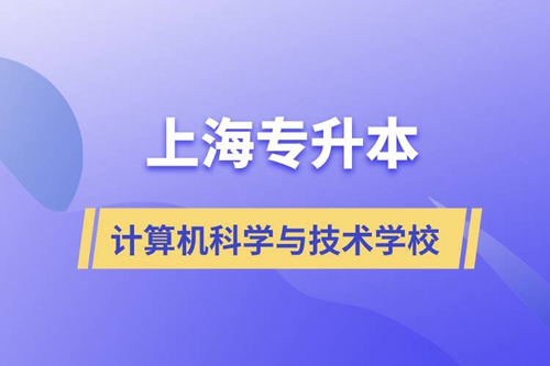 上海計算機科學(xué)與技術(shù)專升本學(xué)校有哪些和報名哪個學(xué)校好？