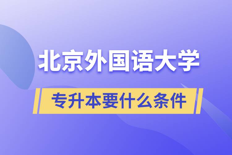 北京外國語大學(xué)專升本要什么條件？