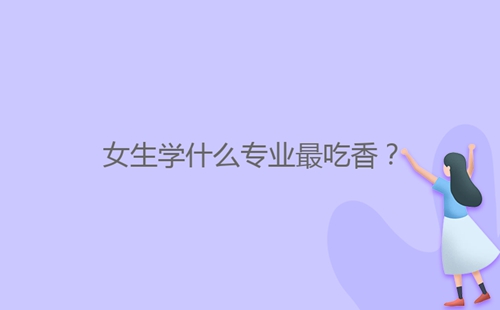 女生學(xué)什么專業(yè)最吃香？