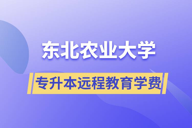 東北農(nóng)業(yè)大學(xué)專升本遠(yuǎn)程教育學(xué)費(fèi)多少？