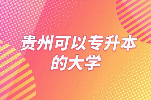 貴州可以專升本的大學