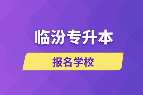 臨汾專升本報名學校有哪些？