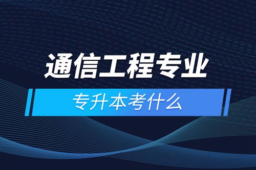 通信工程專業(yè)專升本考什么