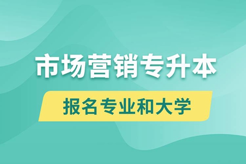 市場營銷專升本對口報名專業(yè)有哪些和能去什么大學(xué)報名？