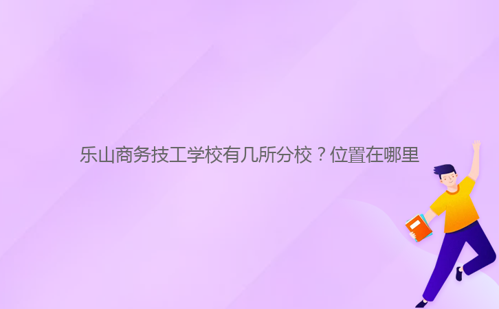 樂(lè)山商務(wù)技工學(xué)校有幾所分校？位置在哪里