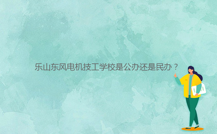 樂山東風電機技工學校是公辦還是民辦？ 