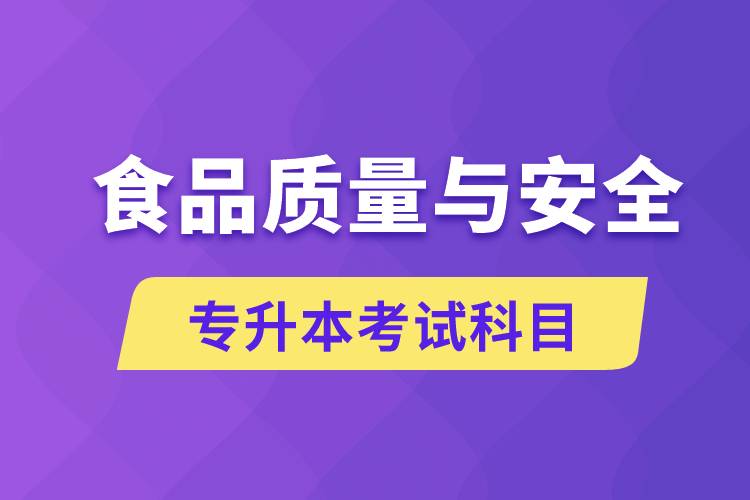 食品質(zhì)量與安全專升本考什么科目？考試哪些內(nèi)容？