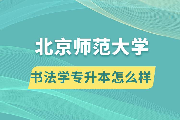 報(bào)考北京師范大學(xué)書法學(xué)專業(yè)專升本怎么樣？