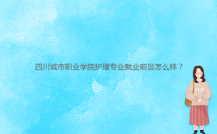 四川城市職業(yè)學(xué)院護理專業(yè)就業(yè)前景怎么樣？