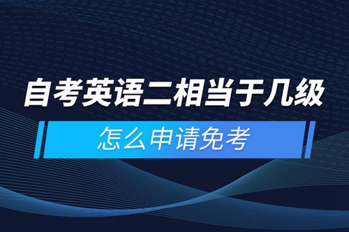 自考英語(yǔ)二相當(dāng)于幾級(jí)，怎么申請(qǐng)免考