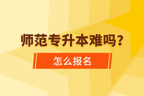 師范專升本難嗎，怎么報(bào)名？