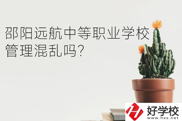 邵陽遠(yuǎn)航中等職業(yè)學(xué)校怎么樣？管理混亂嗎？