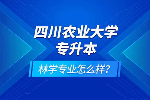 四川農(nóng)業(yè)大學(xué)專升本林學(xué)專業(yè)怎么樣？