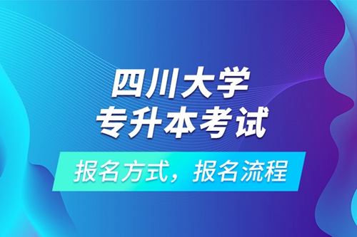 四川大學專升本考試報名方式，報名流程