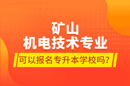 礦山機電技術(shù)專業(yè)可以報名專升本學(xué)校嗎？