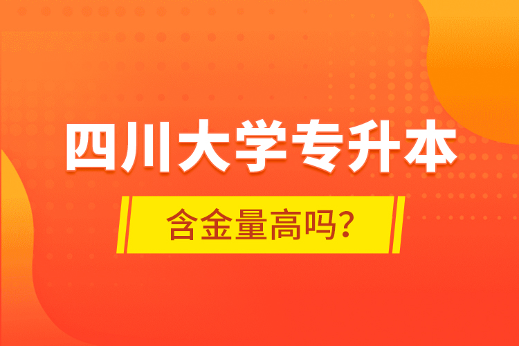 四川大學(xué)專升本含金量高嗎？