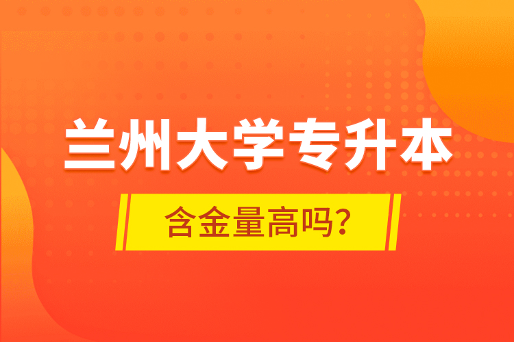 蘭州大學(xué)專升本含金量高嗎？