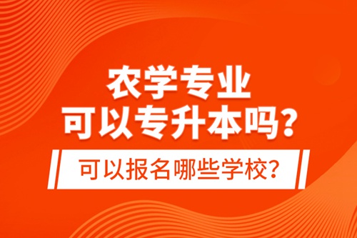 農(nóng)學(xué)專業(yè)可以專升本嗎？可以報(bào)名哪些學(xué)校？