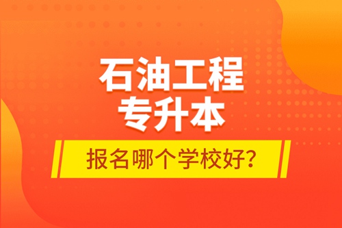 石油工程專升本報名哪個學(xué)校好？