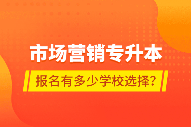 市場營銷專升本報名有多少學校選擇？