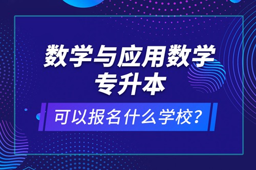 數學與應用數學專升本可以報名什么學校？