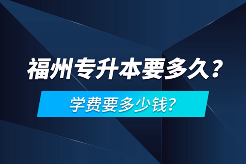 福州專升本要多久？學(xué)費(fèi)要多少錢？