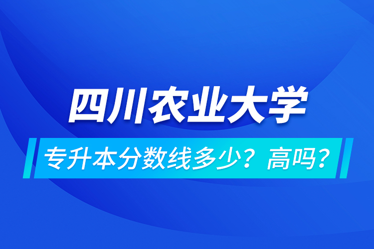 四川農(nóng)業(yè)大學(xué)專升本分?jǐn)?shù)線多少？高嗎？