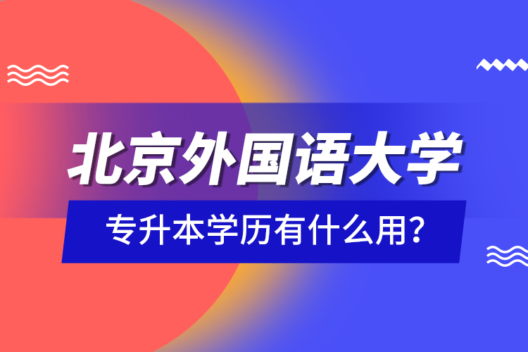 北京外國語大學專升本學歷有什么用？