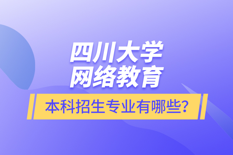 四川大學(xué)網(wǎng)絡(luò)教育本科報名專業(yè)有哪些？