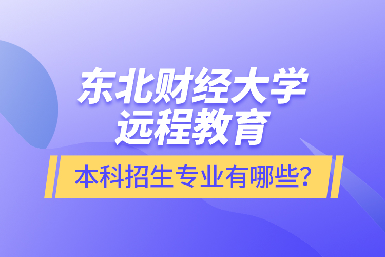 東北財經大學遠程教育本科報名專業(yè)有哪些？