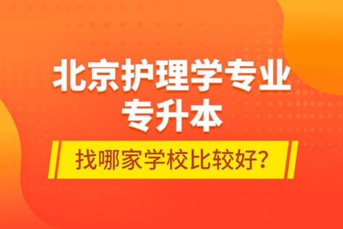 北京護(hù)理學(xué)專業(yè)專升本找哪家學(xué)校比較好？