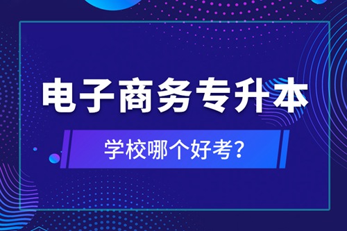 電子商務(wù)專升本學(xué)校哪個好考？