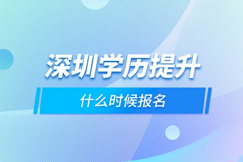 深圳學(xué)歷提升什么時候報名