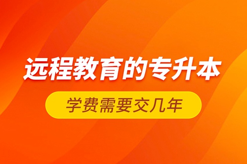 遠(yuǎn)程教育的專升本學(xué)費需要交幾年