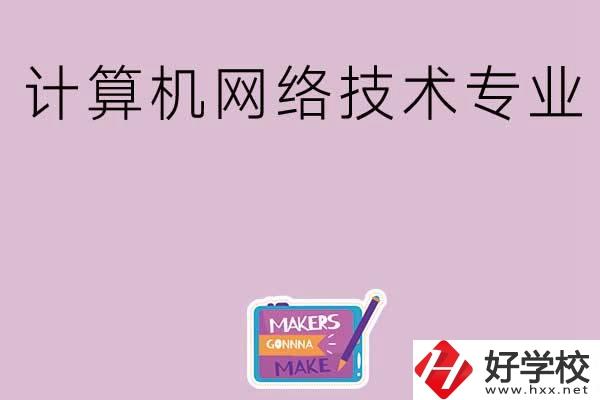 湖南哪些中職學校開設了計算機網(wǎng)絡技術專業(yè)？