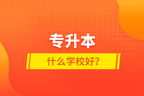 專升本什么學(xué)校好？