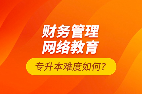 財務管理網(wǎng)絡教育專升本難度如何？