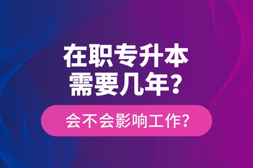 在職專升本需要幾年？會(huì)不會(huì)影響工作？