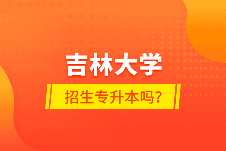 吉林大學(xué)招生專升本嗎？