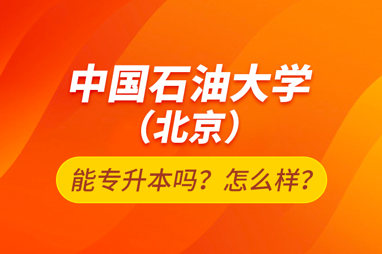 中國石油大學(xué)（北京）能專升本嗎？怎么樣？