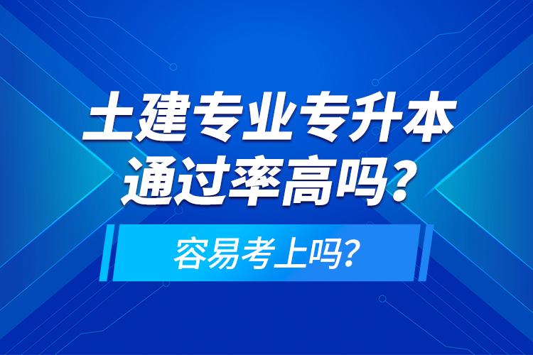 土建專業(yè)專升本通過率高嗎？容易考上嗎？