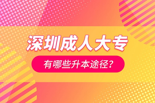 深圳成人大專有哪些升本途徑？