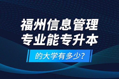 福州信息管理專業(yè)能專升本的大學(xué)有多少？