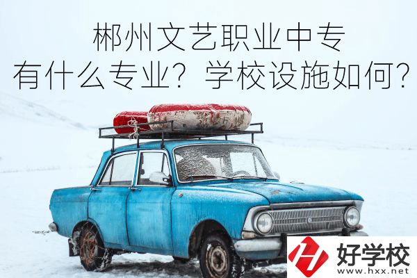 郴州文藝職業(yè)中專有什么專業(yè)？學校設(shè)施如何？