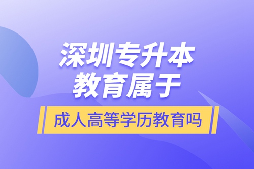 深圳專升本教育屬于成人高等學歷教育嗎？