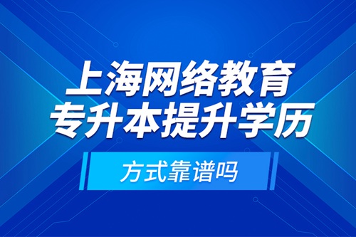 上海網(wǎng)絡(luò)教育專升本提升學(xué)歷方式靠譜嗎？