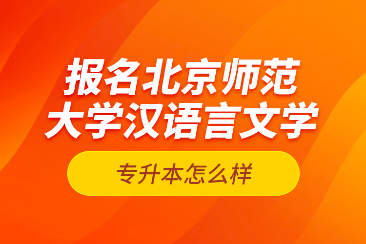 報名北京師范大學(xué)漢語言文學(xué)專升本怎么樣？